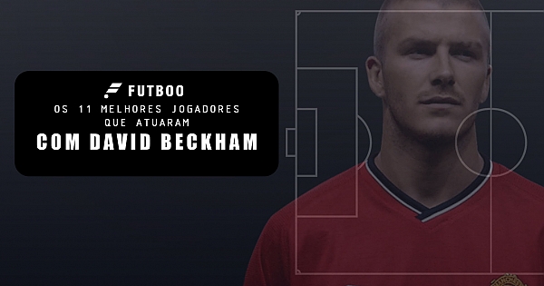 Os 11 melhores jogadores que atuaram com David Beckham