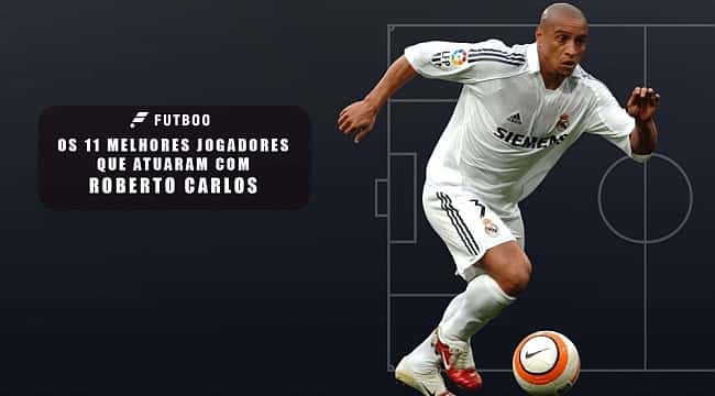 Os 11 melhores que jogaram com Roberto Carlos
