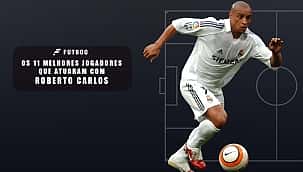 Os 11 melhores jogadores que atuaram com Roberto Carlos