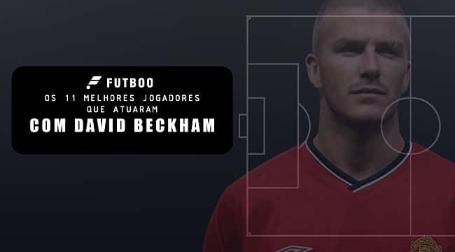 Os 11 melhores jogadores que atuaram com David Beckham