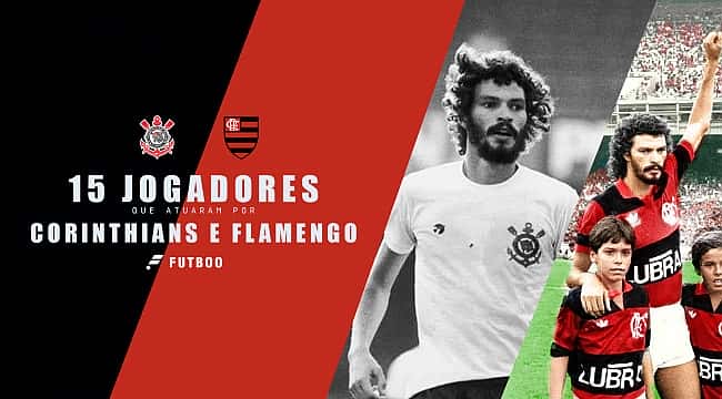 15 jogadores que atuaram no Corinthians e Flamengo